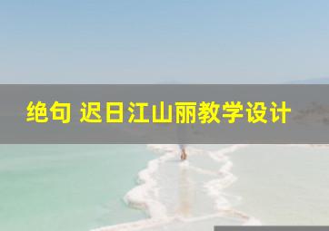 绝句 迟日江山丽教学设计